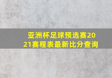 亚洲杯足球预选赛2021赛程表最新比分查询