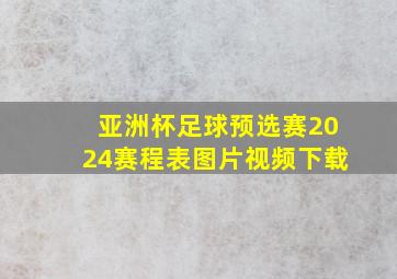 亚洲杯足球预选赛2024赛程表图片视频下载