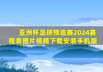 亚洲杯足球预选赛2024赛程表图片视频下载安装手机版