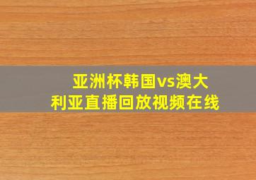 亚洲杯韩国vs澳大利亚直播回放视频在线