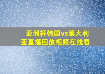 亚洲杯韩国vs澳大利亚直播回放视频在线看