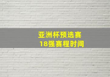 亚洲杯预选赛18强赛程时间