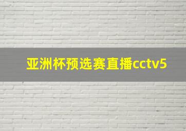 亚洲杯预选赛直播cctv5