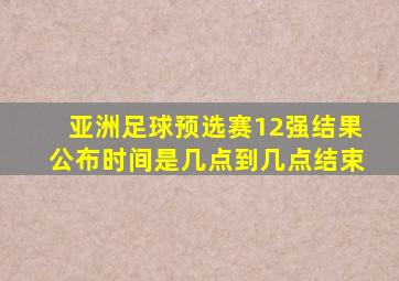 亚洲足球预选赛12强结果公布时间是几点到几点结束