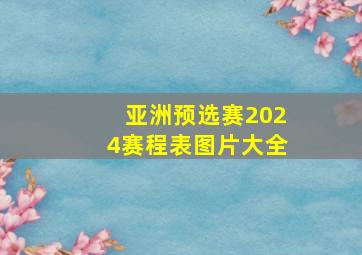 亚洲预选赛2024赛程表图片大全