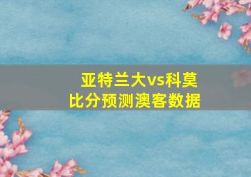 亚特兰大vs科莫比分预测澳客数据