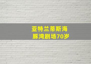 亚特兰蒂斯海豚湾剧场70岁