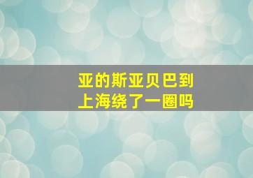 亚的斯亚贝巴到上海绕了一圈吗