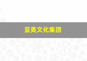 亚美文化集团