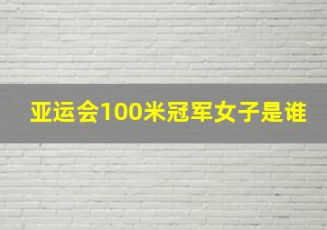 亚运会100米冠军女子是谁