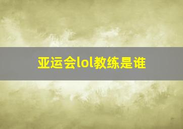 亚运会lol教练是谁