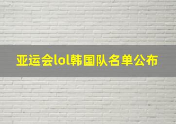 亚运会lol韩国队名单公布