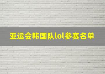 亚运会韩国队lol参赛名单