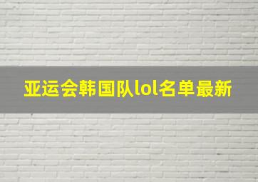 亚运会韩国队lol名单最新