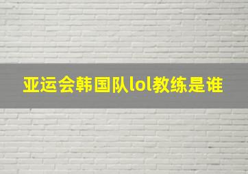 亚运会韩国队lol教练是谁