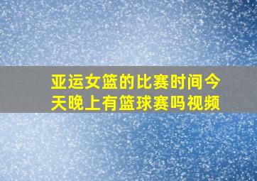 亚运女篮的比赛时间今天晚上有篮球赛吗视频