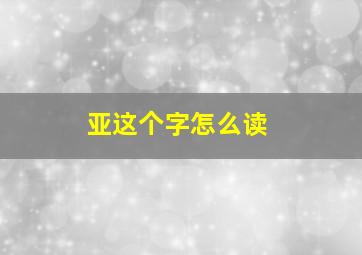 亚这个字怎么读