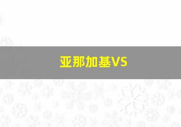 亚那加基VS