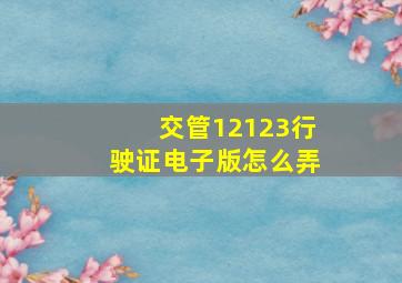 交管12123行驶证电子版怎么弄