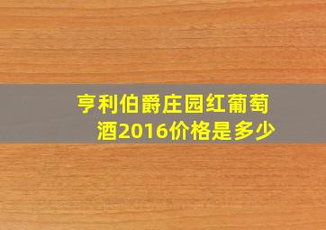 亨利伯爵庄园红葡萄酒2016价格是多少