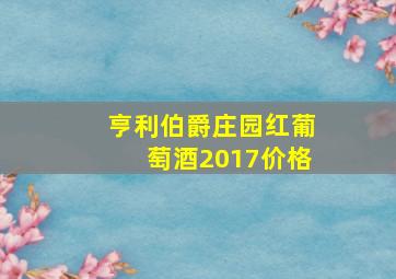 亨利伯爵庄园红葡萄酒2017价格