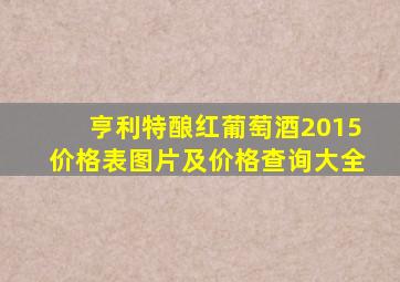 亨利特酿红葡萄酒2015价格表图片及价格查询大全