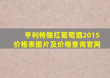 亨利特酿红葡萄酒2015价格表图片及价格查询官网