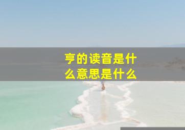 亨的读音是什么意思是什么