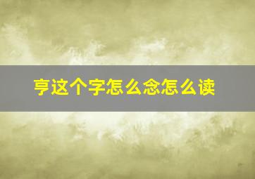 亨这个字怎么念怎么读