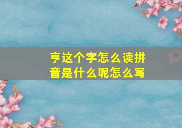 亨这个字怎么读拼音是什么呢怎么写