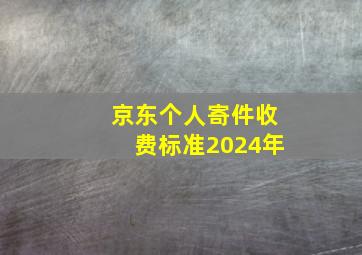 京东个人寄件收费标准2024年