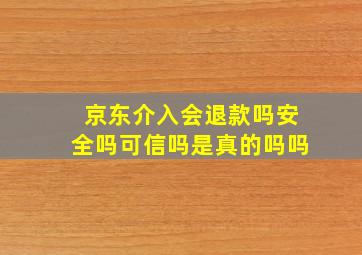 京东介入会退款吗安全吗可信吗是真的吗吗