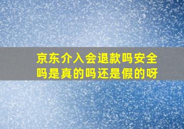 京东介入会退款吗安全吗是真的吗还是假的呀