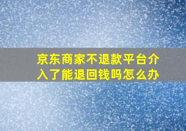 京东商家不退款平台介入了能退回钱吗怎么办