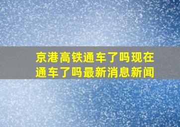 京港高铁通车了吗现在通车了吗最新消息新闻