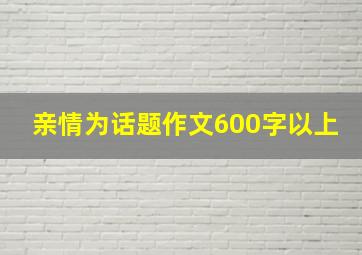 亲情为话题作文600字以上