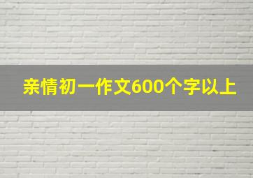 亲情初一作文600个字以上