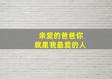 亲爱的爸爸你就是我最爱的人