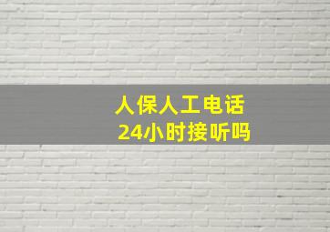 人保人工电话24小时接听吗