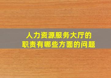 人力资源服务大厅的职责有哪些方面的问题