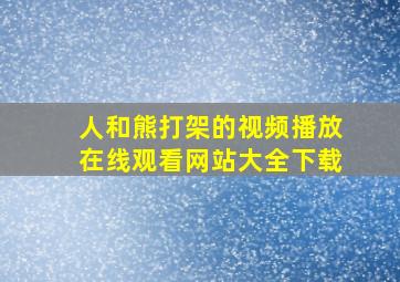 人和熊打架的视频播放在线观看网站大全下载