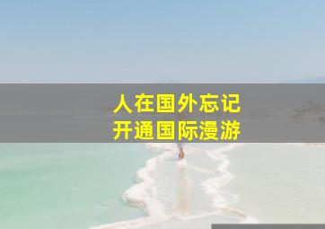 人在国外忘记开通国际漫游