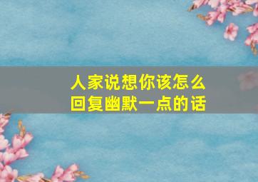 人家说想你该怎么回复幽默一点的话