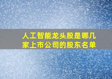 人工智能龙头股是哪几家上市公司的股东名单