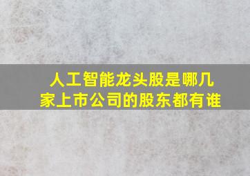 人工智能龙头股是哪几家上市公司的股东都有谁