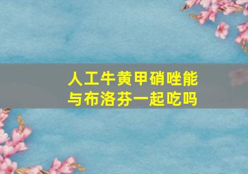 人工牛黄甲硝唑能与布洛芬一起吃吗