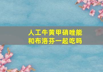 人工牛黄甲硝唑能和布洛芬一起吃吗