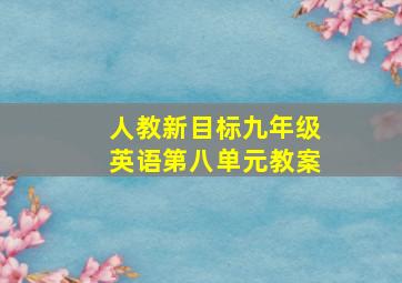 人教新目标九年级英语第八单元教案