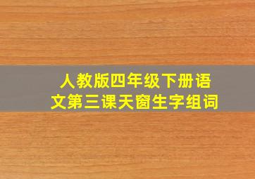 人教版四年级下册语文第三课天窗生字组词