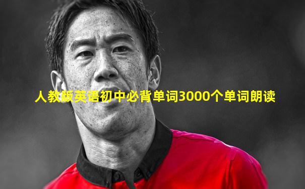 人教版英语初中必背单词3000个单词朗读